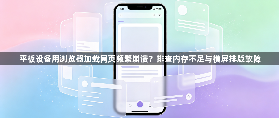 平板设备用浏览器加载网页频繁崩溃？排查内存不足与横屏排版故障1