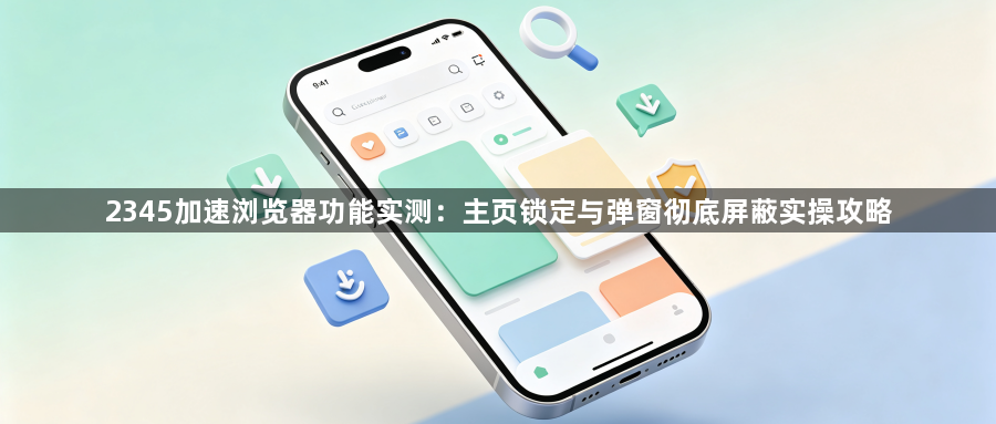 2345加速浏览器功能实测：主页锁定与弹窗彻底屏蔽实操攻略1