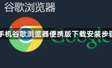 安卓手机谷歌浏览器便携版下载安装步骤详解1