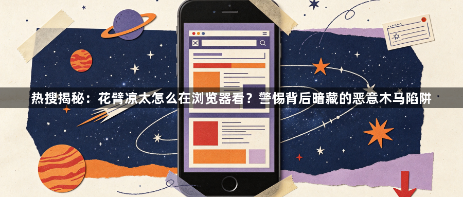 热搜揭秘：花臂凉太怎么在浏览器看？警惕背后暗藏的恶意木马陷阱1