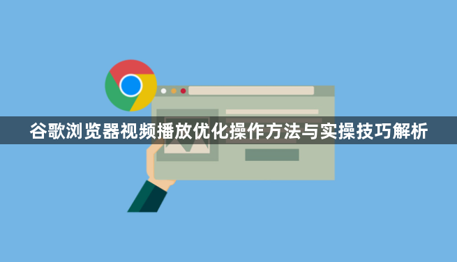 谷歌浏览器视频播放优化操作方法与实操技巧解析1
