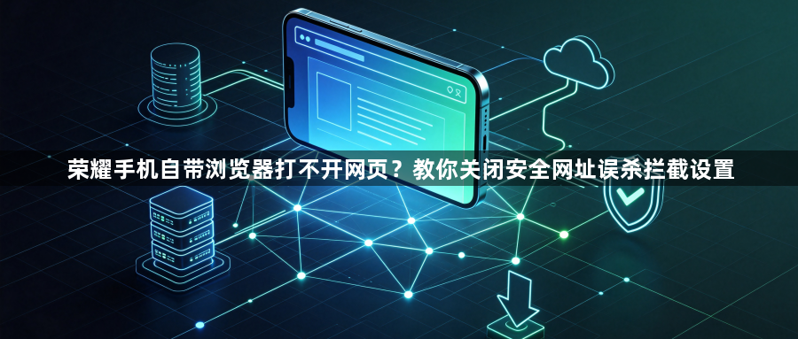 荣耀手机自带浏览器打不开网页？教你关闭安全网址误杀拦截设置1