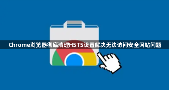 Chrome浏览器彻底清理HSTS设置解决无法访问安全网站问题1