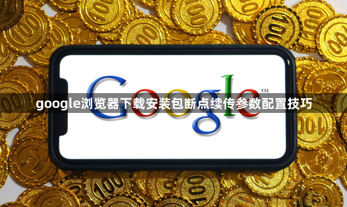 google浏览器下载安装包断点续传参数配置技巧1
