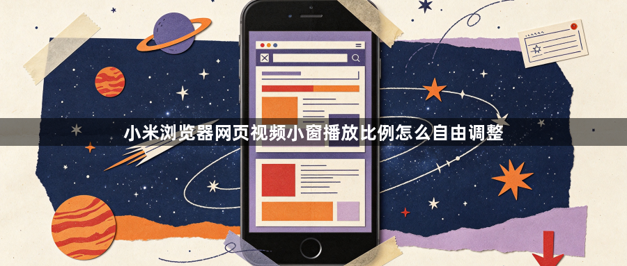 小米浏览器网页视频小窗播放比例怎么自由调整1