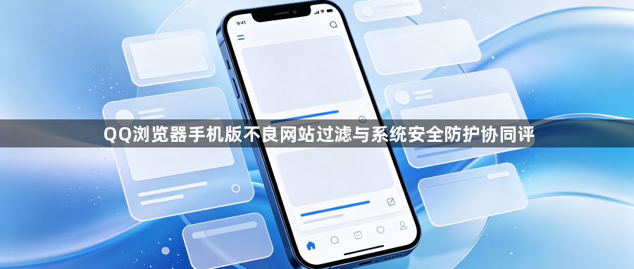 QQ浏览器手机版不良网站过滤与系统安全防护协同评1