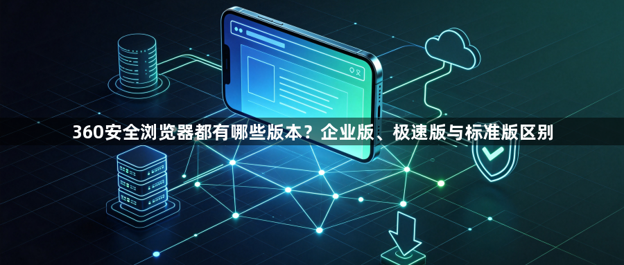 360安全浏览器都有哪些版本？企业版、极速版与标准版区别1