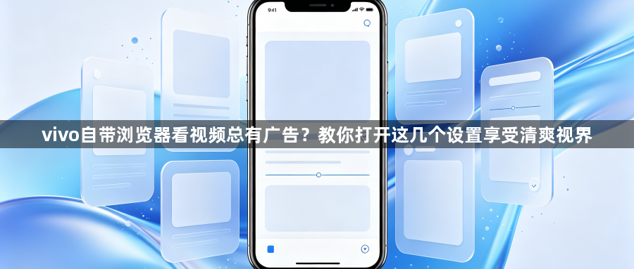 vivo自带浏览器看视频总有广告？教你打开这几个设置享受清爽视界1